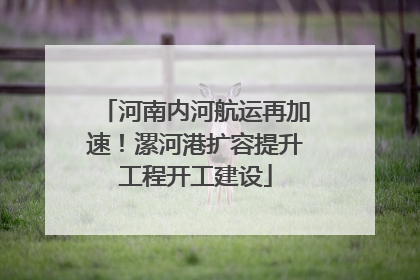 河南内河航运再加速！漯河港扩容提升工程开工建设